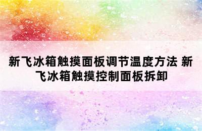 新飞冰箱触摸面板调节温度方法 新飞冰箱触摸控制面板拆卸